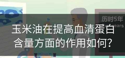 玉米油在提高血清蛋白含量方面的作用如何？